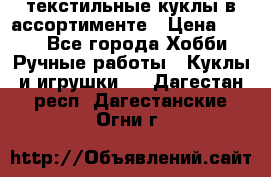 текстильные куклы в ассортименте › Цена ­ 500 - Все города Хобби. Ручные работы » Куклы и игрушки   . Дагестан респ.,Дагестанские Огни г.